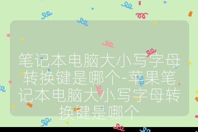 笔记本电脑大小写字母转换键是哪个-苹果笔记本电脑大小写字母转换键是哪个