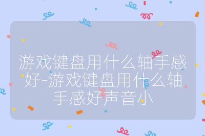 游戏键盘用什么轴手感好-游戏键盘用什么轴手感好声音小