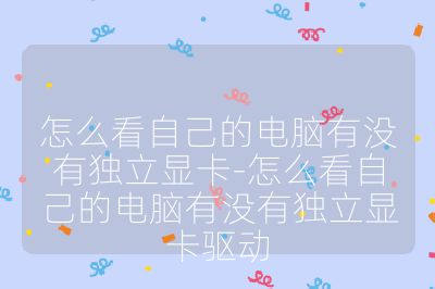 怎么看自己的电脑有没有独立显卡-怎么看自己的电脑有没有独立显卡驱动