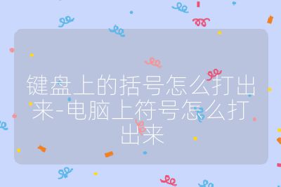 键盘上的括号怎么打出来-电脑上符号怎么打出来