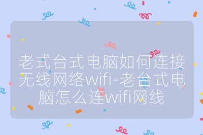老式台式电脑如何连接无线网络wifi-老台式电脑怎么连wifi网线