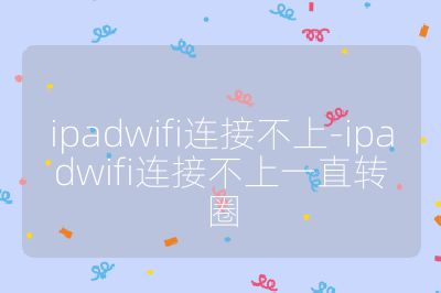 ipadwifi连接不上-ipadwifi连接不上一直转圈