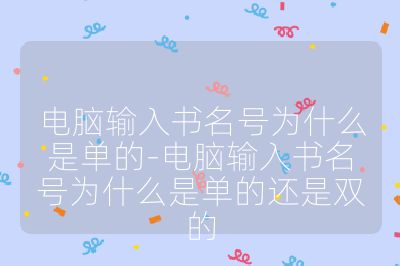 电脑输入书名号为什么是单的-电脑输入书名号为什么是单的还是双的