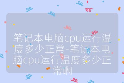笔记本电脑cpu运行温度多少正常-笔记本电脑cpu运行温度多少正常啊