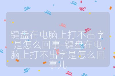 键盘在电脑上打不出字是怎么回事-键盘在电脑上打不出字是怎么回事儿