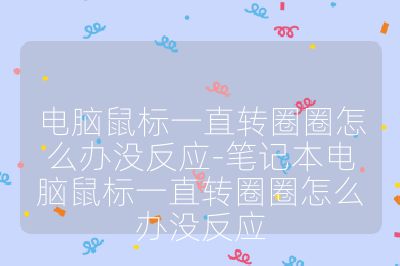 电脑鼠标一直转圈圈怎么办没反应-笔记本电脑鼠标一直转圈圈怎么办没反应