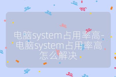电脑system占用率高-电脑system占用率高怎么解决