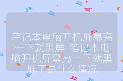 笔记本电脑开机屏幕亮一下就黑屏-笔记本电脑开机屏幕亮一下就黑屏了是什么情况