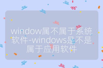 window属不属于系统软件-windows是不是属于应用软件