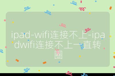 ipad-wifi连接不上-ipadwifi连接不上一直转圈
