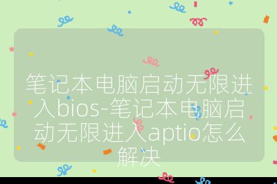 笔记本电脑启动无限进入bios-笔记本电脑启动无限进入aptio怎么解决
