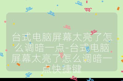 台式电脑屏幕太亮了怎么调暗一点-台式电脑屏幕太亮了怎么调暗一点快捷键