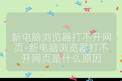 新电脑浏览器打不开网页-新电脑浏览器打不开网页是什么原因