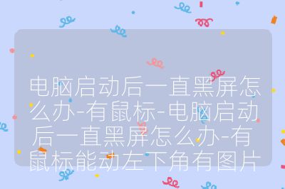 电脑启动后一直黑屏怎么办-有鼠标-电脑启动后一直黑屏怎么办-有鼠标能动左下角有图片