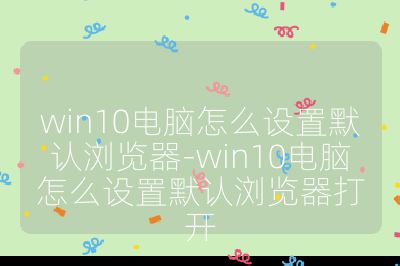 win10电脑怎么设置默认浏览器-win10电脑怎么设置默认浏览器打开