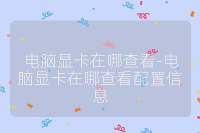 电脑显卡在哪查看-电脑显卡在哪查看配置信息