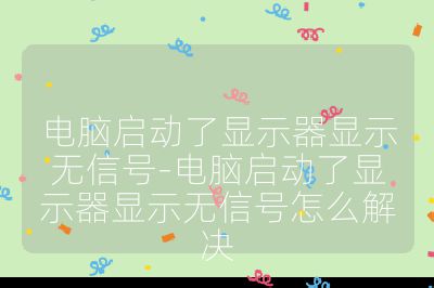 电脑启动了显示器显示无信号-电脑启动了显示器显示无信号怎么解决