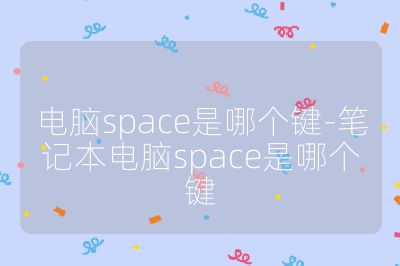 电脑space是哪个键-笔记本电脑space是哪个键