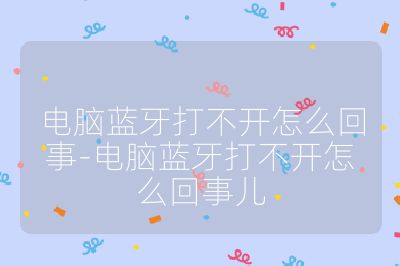 电脑蓝牙打不开怎么回事-电脑蓝牙打不开怎么回事儿