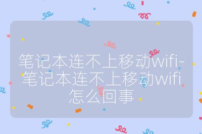 笔记本连不上移动wifi-笔记本连不上移动wifi怎么回事