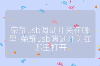 荣耀usb调试开关在哪里-荣耀usb调试开关在哪里打开