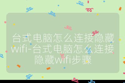 台式电脑怎么连接隐藏wifi-台式电脑怎么连接隐藏wifi步骤