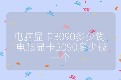 电脑显卡3090多少钱-电脑显卡3090多少钱一个