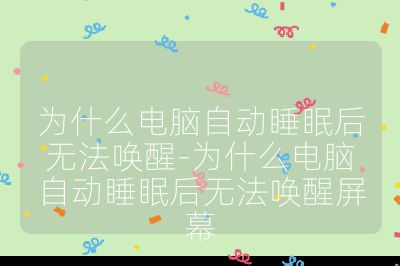 为什么电脑自动睡眠后无法唤醒-为什么电脑自动睡眠后无法唤醒屏幕
