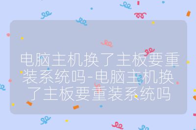 电脑主机换了主板要重装系统吗-电脑主机换了主板要重装系统吗