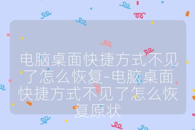 电脑桌面快捷方式不见了怎么恢复-电脑桌面快捷方式不见了怎么恢复原状