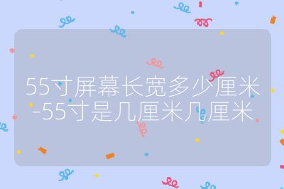 55寸屏幕长宽多少厘米-55寸是几厘米几厘米