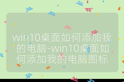 win10桌面如何添加我的电脑-win10桌面如何添加我的电脑图标