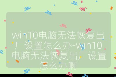 win10电脑无法恢复出厂设置怎么办-win10电脑无法恢复出厂设置怎么办啊