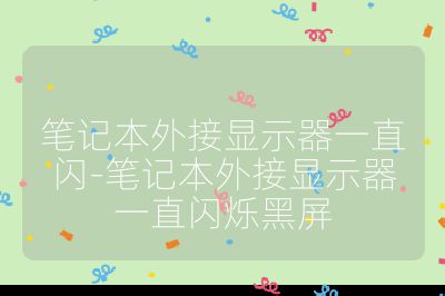 笔记本外接显示器一直闪-笔记本外接显示器一直闪烁黑屏