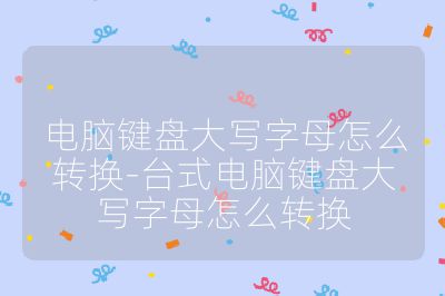 电脑键盘大写字母怎么转换-台式电脑键盘大写字母怎么转换