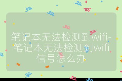 笔记本无法检测到wifi-笔记本无法检测到wifi信号怎么办