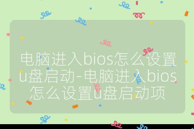 电脑进入bios怎么设置u盘启动-电脑进入bios怎么设置u盘启动项