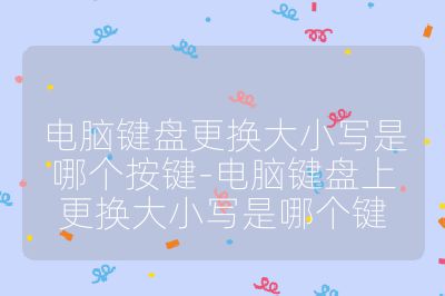 电脑键盘更换大小写是哪个按键-电脑键盘上更换大小写是哪个键