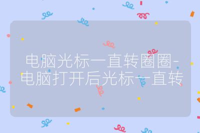 电脑光标一直转圈圈-电脑打开后光标一直转