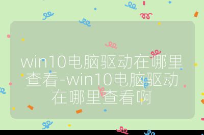 win10电脑驱动在哪里查看-win10电脑驱动在哪里查看啊