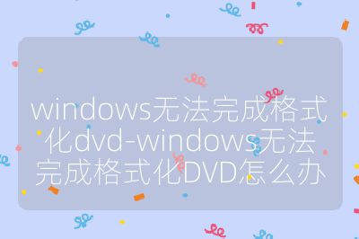 windows无法完成格式化dvd-windows无法完成格式化DVD怎么办