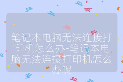 笔记本电脑无法连接打印机怎么办-笔记本电脑无法连接打印机怎么办呢