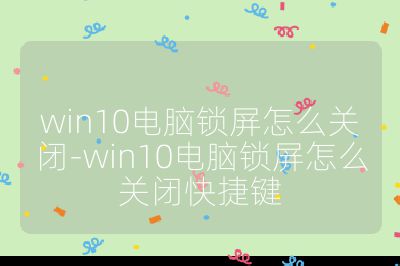 win10电脑锁屏怎么关闭-win10电脑锁屏怎么关闭快捷键