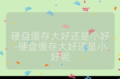 硬盘缓存大好还是小好-硬盘缓存大好还是小好呢