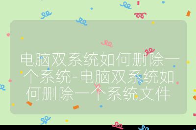 电脑双系统如何删除一个系统-电脑双系统如何删除一个系统文件