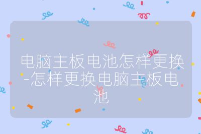 电脑主板电池怎样更换-怎样更换电脑主板电池