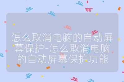 怎么取消电脑的自动屏幕保护-怎么取消电脑的自动屏幕保护功能