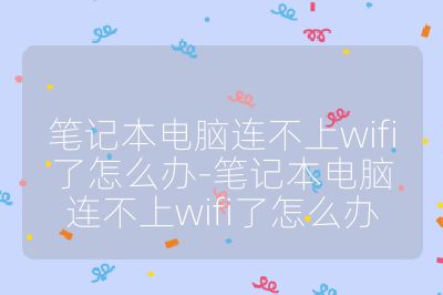 笔记本电脑连不上wifi了怎么办-笔记本电脑连不上wifi了怎么办