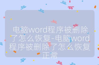 电脑word程序被删除了怎么恢复-电脑word程序被删除了怎么恢复正常