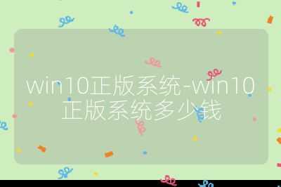 win10正版系统-win10正版系统多少钱